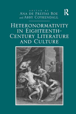 Heteronormativity in Eighteenth-Century Literature and Culture - Boe, Ana de Freitas, and Coykendall, Abby