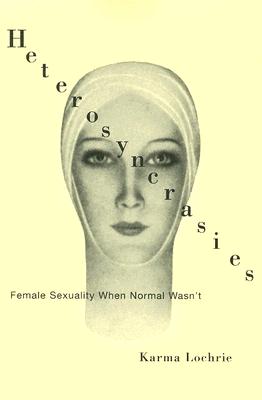 Heterosyncrasies: Female Sexuality When Normal Wasn't - Lochrie, Karma