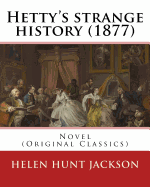 Hetty's Strange History (1877). by: Helen Jackson (H.H). Helen Maria Hunt Jackson, Born Helen Fiske (October 15, 1830 - August 12, 1885): Novel (Original Classics)