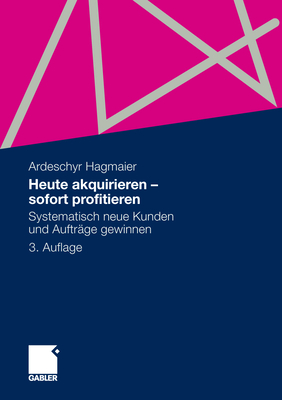 Heute Akquirieren - Sofort Profitieren: Systematisch Neue Kunden Und Auftrage Gewinnen - Hagmaier, Ardeschyr