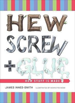Hew, Screw, and Glue: How Stuff Is Made - Innes-Smith, James