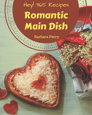 Hey! 365 Romantic Main Dish Recipes: Make Cooking at Home Easier with Romantic Main Dish Cookbook! - Perry, Barbara