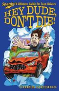 Hey Dude, Don't Die!: Spanky's Ultimate Guide for Teen Drivers