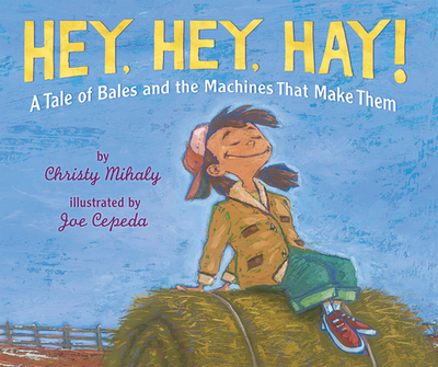 Hey, Hey, Hay!: A Tale of Bales and the Machines That Make Them - Mihaly, Christy
