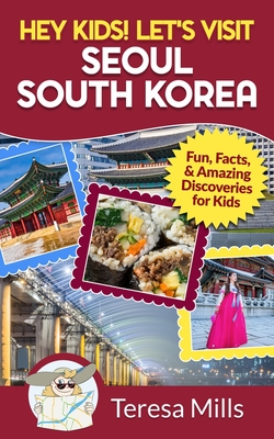 Hey Kids! Let's Visit Seoul South Korea: Fun, Facts, and Amazing Discoveries for Kids - Mills, Teresa