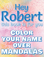 Hey ROBERT, this book is for you - Color Your Name over Mandalas: Robert: The BEST Name Ever - Coloring book for adults or children named ROBERT