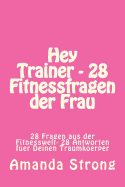 Hey Trainer - 28 Fitnessfragen Der Frau: 28 Fragen Aus Der Fitnesswelt- 28 Antworten Fuer Deinen Traumkoerper