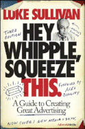 Hey, Whipple, Squeeze This: A Guide to Creating Great Advertising - Sullivan, Luke