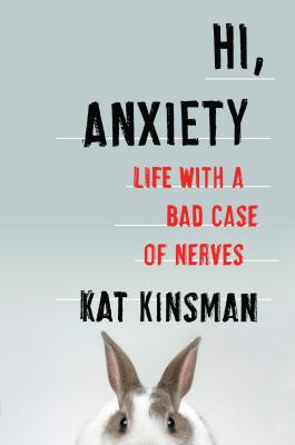 Hi, Anxiety: Life with a Bad Case of Nerves - Kinsman, Kat