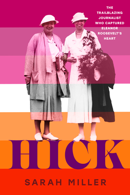 Hick: The Trailblazing Journalist Who Captured Eleanor Roosevelt's Heart - Miller, Sarah