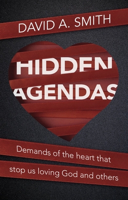 Hidden Agendas: Demands of the Heart That Stop Us Loving God and Others - Smith, David A