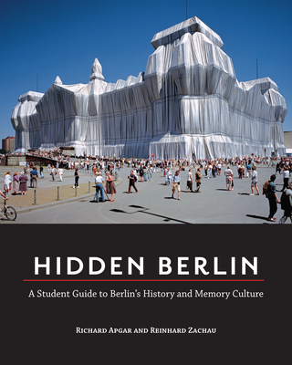 Hidden Berlin: A Student Guide to Berlin's History and Memory Culture - Zachau, Reinhard, and Apgar, Richard, Dr.