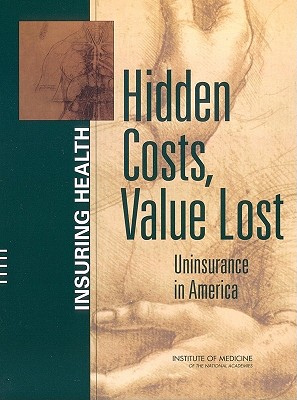 Hidden Costs, Value Lost: Uninsurance in America - Institute of Medicine, and Board on Health Care Services, and Committee on the Consequences of Uninsurance