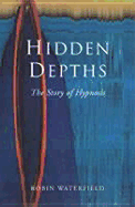 Hidden Depths: The Story of Hypnosis - Waterfield, Robin A