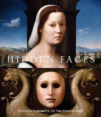 Hidden Faces: Covered Portraits of the Renaissance - Nogueira, Alison Manges (Editor), and Ainsworth, Maryan Wynn (Contributions by), and Bayer, Andrea (Contributions by)