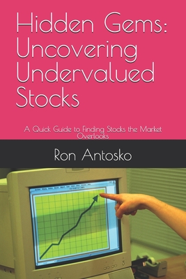 Hidden Gems: Uncovering Undervalued Stocks: A Quick Guide to Finding Stocks the Market Overlooks - Antosko, Ron
