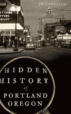 Hidden History of Portland, Oregon - Chandler, J D