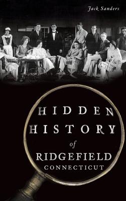 Hidden History of Ridgefield, Connecticut - Sanders, Jack, Professor