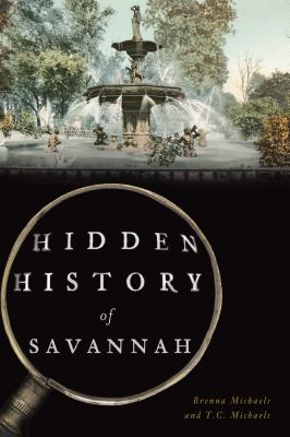 Hidden History of Savannah - Michaels, Brenna, and Michaels, T C