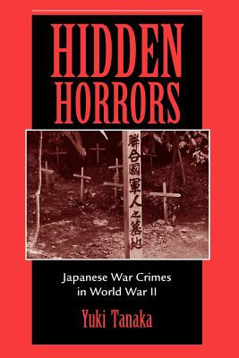 Hidden Horrors: Japanese War Crimes in World War II - Tanaka, Yuki