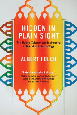 Hidden in Plain Sight: The History, Science, and Engineering of Microfluidic Technology - Folch, Albert