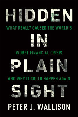 Hidden in Plain Sight: What Really Caused the World's Worst Financial Crisis--and Why It Could Happen Again - Wallison, Peter J