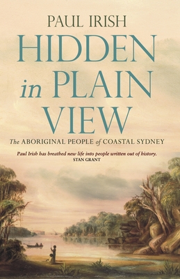 Hidden in Plain View: The Aboriginal people of coastal Sydney - Irish, Paul, Mr.