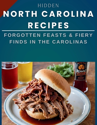 Hidden North Carolina Recipes: Forgotten Feasts & Fiery Finds in the Carolinas - Cuisinier, Laurent