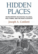 Hidden Places: Maine Writers on Coastal Villages, Mill Towns, and the North Country