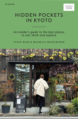 Hidden Pockets in Kyoto: An Insider's Guide to the Best Places to Eat, Drink and Explore - Wide, Steve, and Mackintosh, Michelle