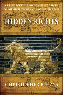 Hidden Riches: A Sourcebook for the Comparative Study of the Hebrew Bible and Ancient Near East - Hays, Christopher B