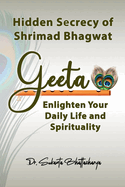 Hidden Secrecy of Shrimad Bhagwat Geeta: Enlighten Your Daily Life and Spirituality