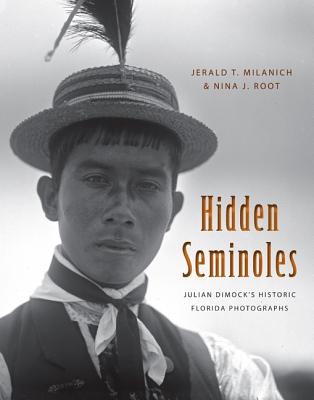 Hidden Seminoles: Julian Dimock's Historic Florida Photographs - Milanich, Jerald T, and Root, Nina J