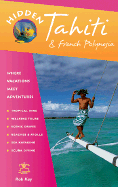 Hidden Tahiti and French Polynesia: Including Moorea, Bora Bora, Society, Austral, Gambier, Tuamotu, and Marquesa Islands