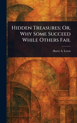 Hidden Treasures; Or, Why Some Succeed While Others Fail - Lewis, Harry A