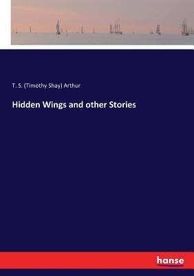 Hidden Wings and other Stories - Arthur, T S (Timothy Shay)