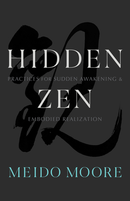 Hidden Zen: Practices for Sudden Awakening and Embodied Realization - Moore, Meido