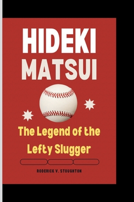 Hideki Matsui: The Legend of the Lefty Slugger - V Stoughton, Roderick