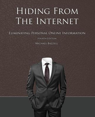 Hiding from the Internet: Eliminating Personal Online Information - Bazzell, Michael