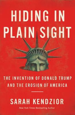 Hiding in Plain Sight: The Invention of Donald Trump and the Erosion of America - Kendzior, Sarah