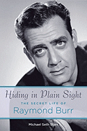 Hiding in Plain Sight: The Secret Life of Raymond Burr - Starr, Michael Seth