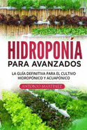 Hidropon?a para avanzados: La gu?a definitiva para el cultivo hidrop?nico y acuap?nico