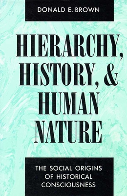 Hierarchy, History, and Human Nature: The Social Origins of Historical Consciousness - Brown, Donald E