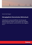 Hieroglyphisch-Demotisches Wrterbuch: Enthaltend in wissenschaftlicher Anordnung die gebruchlichsten Wrter und Gruppen der heiligen und der Volks-Sprache und Schrift der alten gypter. Vol. 5