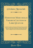 Hieronymi Mercurialis Variarum Lectionum Libri Quatuor: In Quibus Complurium, Maximeque Medicinae Scriptorum Infinita Paen Loca Vel Corrupta Restituuntur, Vel Obscura Declarantur; Alexandri Tralliani de Lumbricis Epistola Eiusdem Mercurialis Opera, Et D