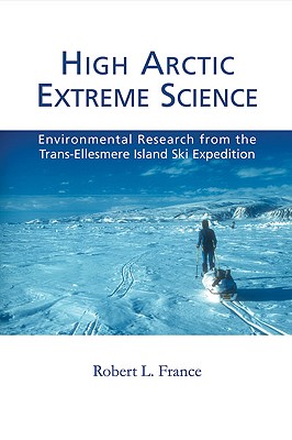 High Arctic Extreme Science: Environmental Research from the Trans-Ellesmere Island Ski Expedition - France, Robert L