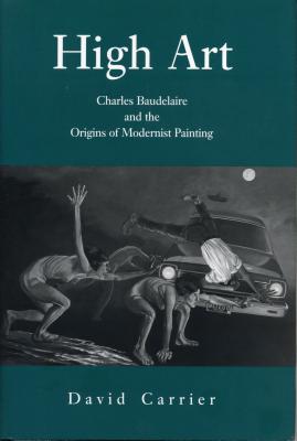 High Art: Charles Baudelaire and the Origins of Modernist Painting - Carrier, David