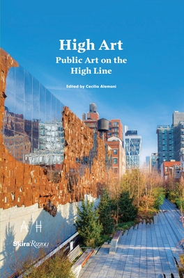 High Art: Public Art on the High Line - Alemani, Cecilia (Editor), and Mullen, Donald R., Jr. (Foreword by), and Burton, Johanna (Contributions by)