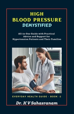 High Blood Pressure Demystified: All-in-One Guide with Practical Advice and Support for Hypertension Patients and Their Families - Dr K V Sahasranam