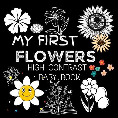 High Contrast Baby Book - Flowers: My First Flowers For Newborn, Babies, Infants High Contrast Baby Book of Flowers Black and White Baby Book - M Borhan